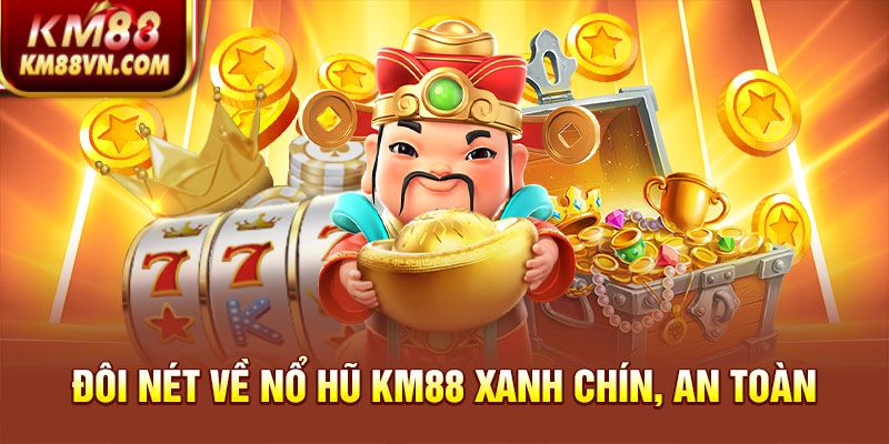 Đôi nét về nổ hũ KM88 xanh chín, an toàn