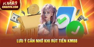 Lưu ý cần nhớ khi rút tiền KM88