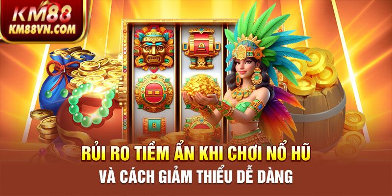 Rủi ro tiềm ẩn khi chơi Nổ hũ và cách giảm thiểu dễ dàng