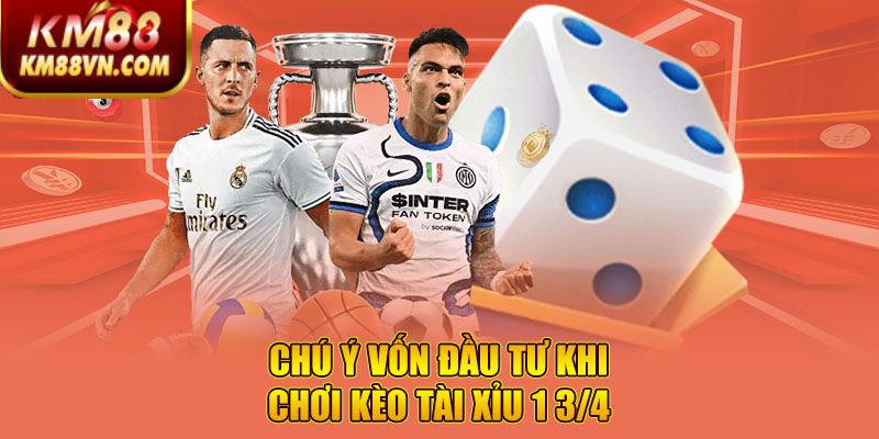 Chú ý vốn đầu tư khi chơi kèo tài xỉu 1 3/4