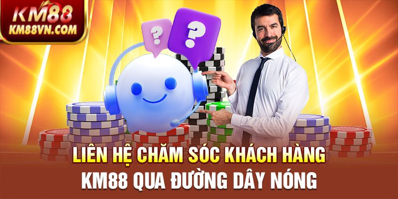 Liên hệ chăm sóc khách hàng KM88 qua đường dây nóng